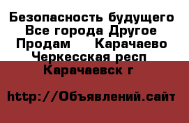 Безопасность будущего - Все города Другое » Продам   . Карачаево-Черкесская респ.,Карачаевск г.